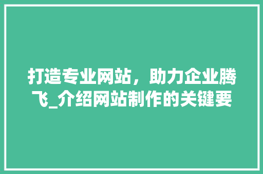 打造专业网站，助力企业腾飞_介绍网站制作的关键要素 番茄种植技巧