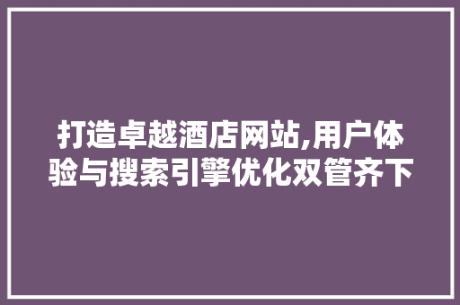 打造卓越酒店网站,用户体验与搜索引擎优化双管齐下