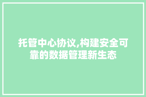 托管中心协议,构建安全可靠的数据管理新生态
