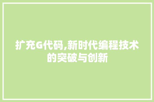 扩充G代码,新时代编程技术的突破与创新