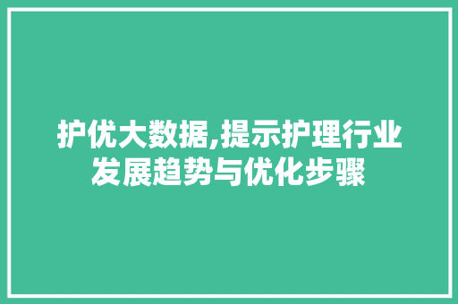 护优大数据,提示护理行业发展趋势与优化步骤