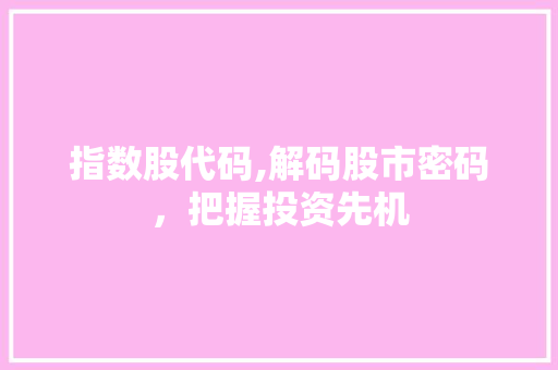 指数股代码,解码股市密码，把握投资先机