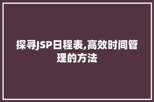 探寻JSP日程表,高效时间管理的方法