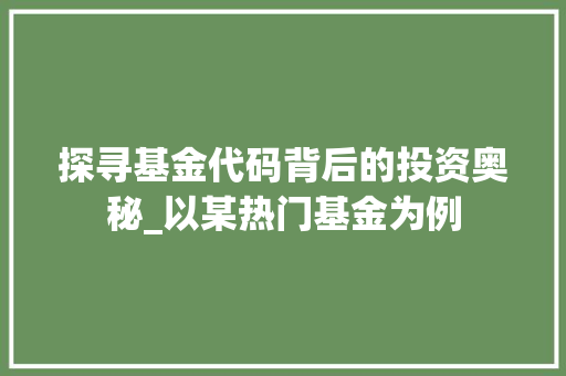 探寻基金代码背后的投资奥秘_以某热门基金为例