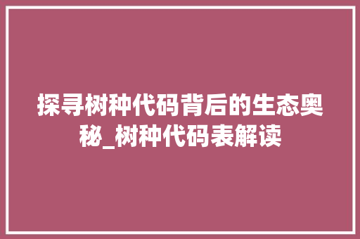 探寻树种代码背后的生态奥秘_树种代码表解读