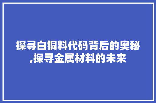 探寻白铜料代码背后的奥秘,探寻金属材料的未来