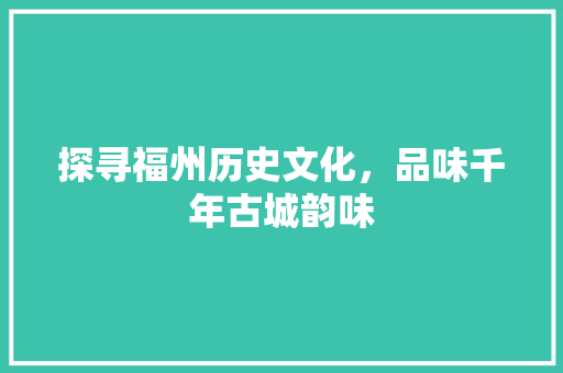 探寻福州历史文化，品味千年古城韵味