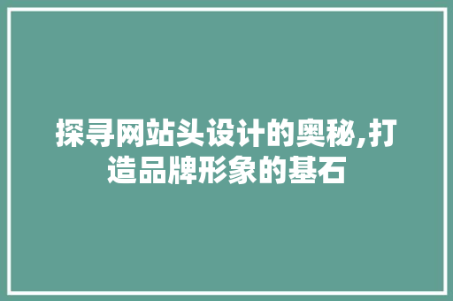 探寻网站头设计的奥秘,打造品牌形象的基石