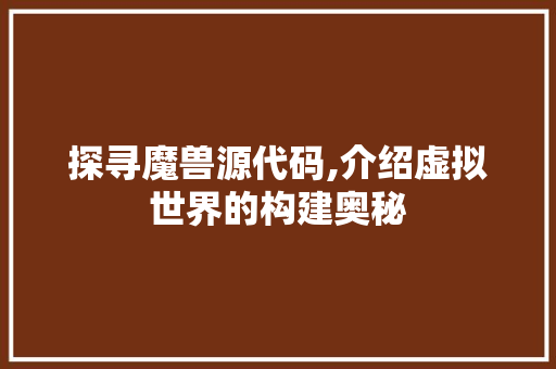 探寻魔兽源代码,介绍虚拟世界的构建奥秘