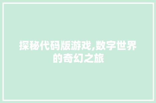 探秘代码版游戏,数字世界的奇幻之旅