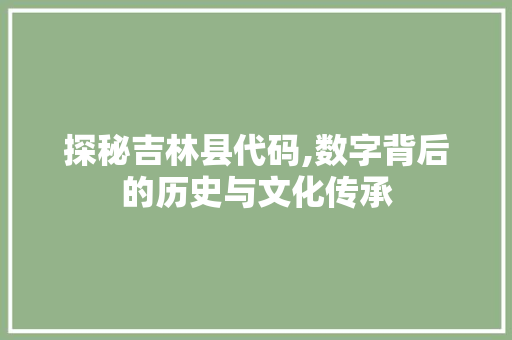 探秘吉林县代码,数字背后的历史与文化传承
