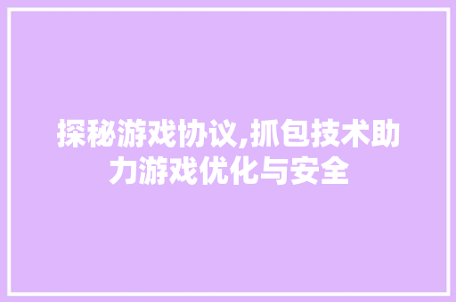 探秘游戏协议,抓包技术助力游戏优化与安全