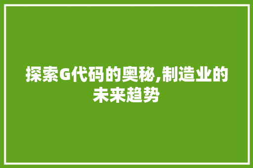探索G代码的奥秘,制造业的未来趋势