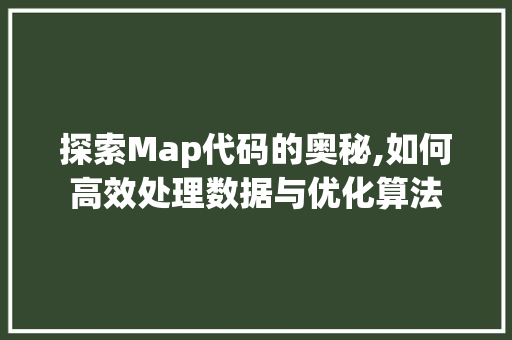 探索Map代码的奥秘,如何高效处理数据与优化算法