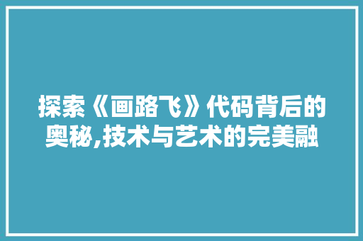 探索《画路飞》代码背后的奥秘,技术与艺术的完美融合