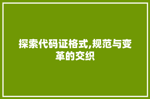 探索代码证格式,规范与变革的交织 土壤施肥