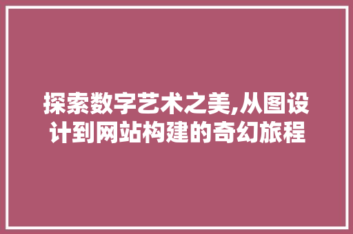 探索数字艺术之美,从图设计到网站构建的奇幻旅程 番茄种植技巧