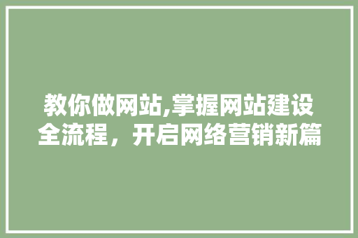 教你做网站,掌握网站建设全流程,开启网络营销新篇章 番茄种植技巧 教你做网站,掌握网站建设全流程,开启网络营销新篇章 番茄种植技巧
