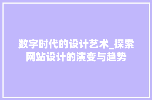 数字时代的设计艺术_探索网站设计的演变与趋势