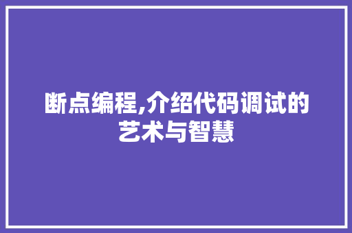 断点编程,介绍代码调试的艺术与智慧 农业常识