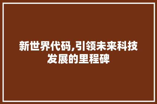 新世界代码,引领未来科技发展的里程碑