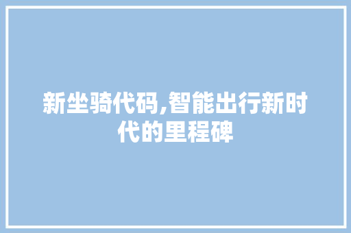 新坐骑代码,智能出行新时代的里程碑