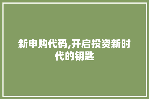 新申购代码,开启投资新时代的钥匙