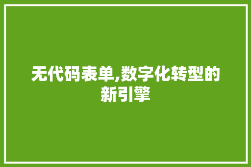 无代码表单,数字化转型的新引擎