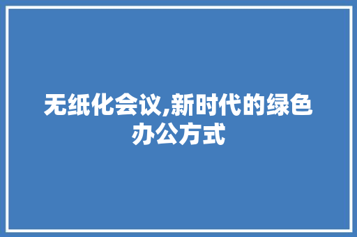 无纸化会议,新时代的绿色办公方式