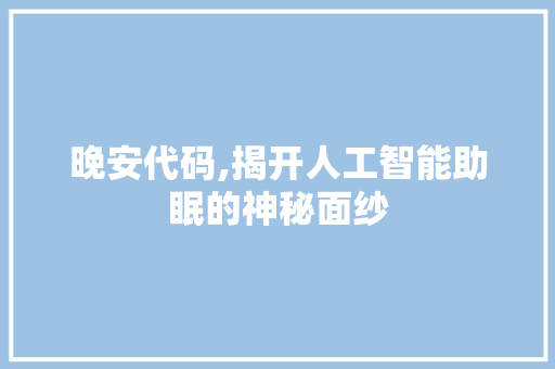 晚安代码,揭开人工智能助眠的神秘面纱