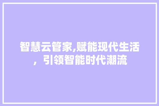 智慧云管家,赋能现代生活，引领智能时代潮流