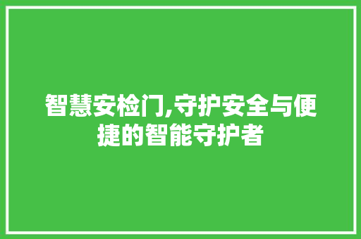 智慧安检门,守护安全与便捷的智能守护者 番茄种植技巧