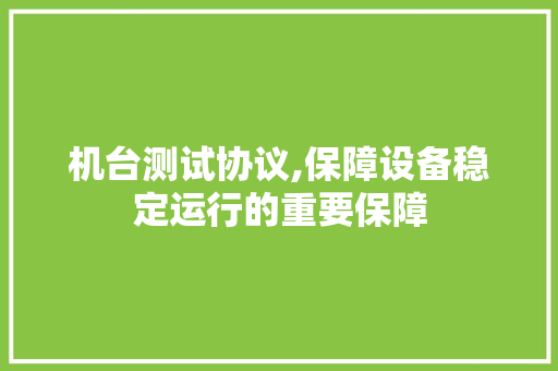 机台测试协议,保障设备稳定运行的重要保障 农业常识