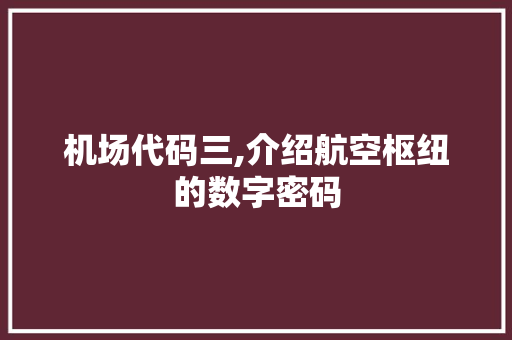 机场代码三,介绍航空枢纽的数字密码