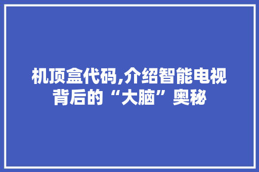 机顶盒代码,介绍智能电视背后的“大脑”奥秘
