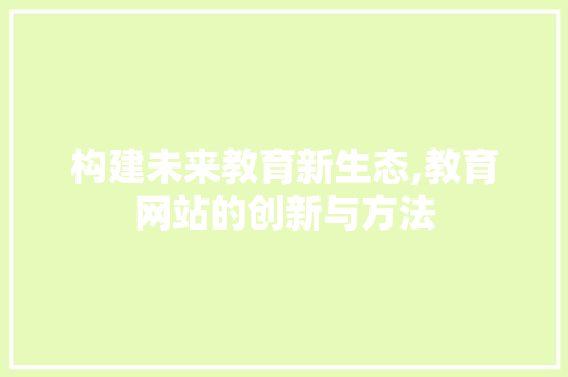 构建未来教育新生态,教育网站的创新与方法
