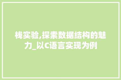 栈实验,探索数据结构的魅力_以C语言实现为例