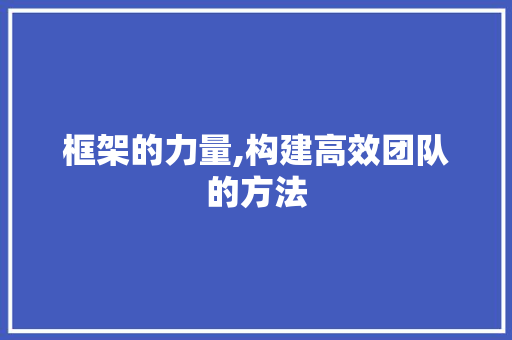 框架的力量,构建高效团队的方法