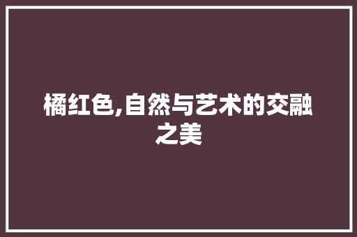 橘红色,自然与艺术的交融之美