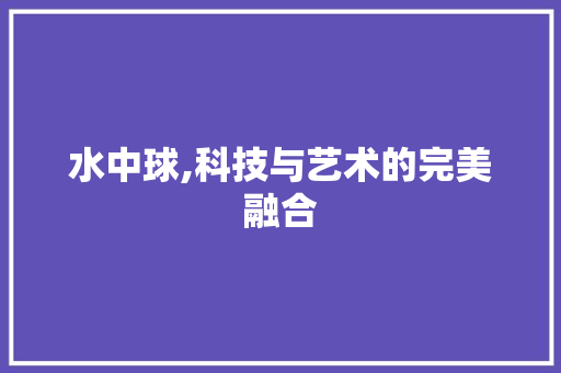 水中球,科技与艺术的完美融合