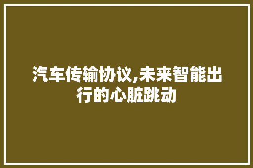 汽车传输协议,未来智能出行的心脏跳动