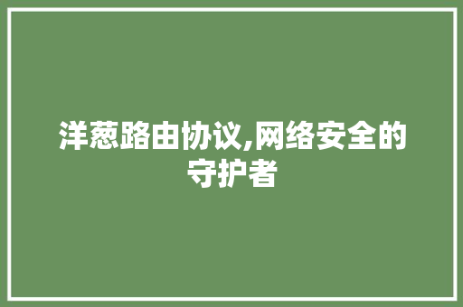 洋葱路由协议,网络安全的守护者 番茄病虫害防治