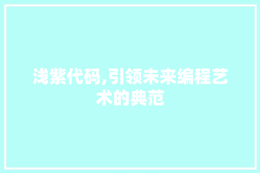 浅紫代码,引领未来编程艺术的典范