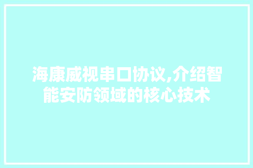 海康威视串口协议,介绍智能安防领域的核心技术
