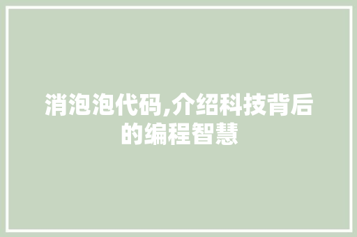消泡泡代码,介绍科技背后的编程智慧