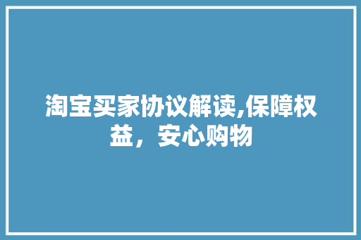 淘宝买家协议解读,保障权益，安心购物