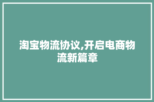 淘宝物流协议,开启电商物流新篇章 种植技巧