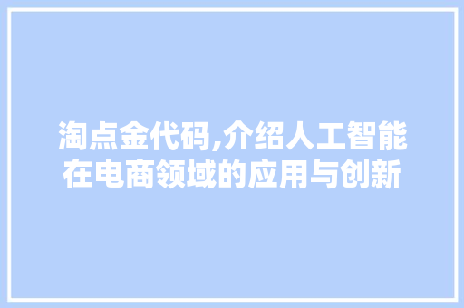淘点金代码,介绍人工智能在电商领域的应用与创新