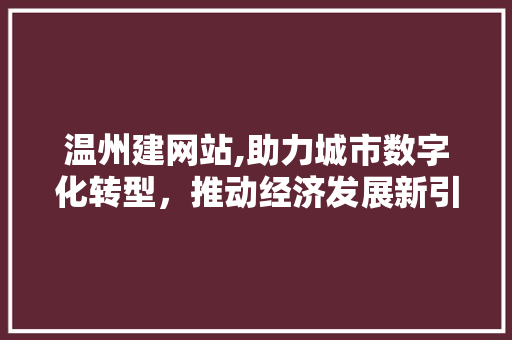 温州建网站,助力城市数字化转型，推动经济发展新引擎 番茄种植技巧
