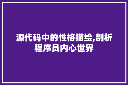 源代码中的性格描绘,剖析程序员内心世界